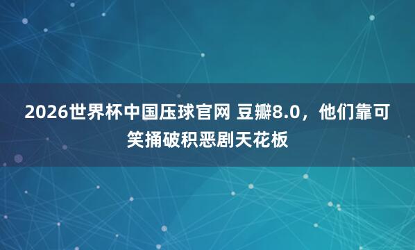 2026世界杯中国压球官网 豆瓣8.0，他们靠可笑捅破积恶剧天花板