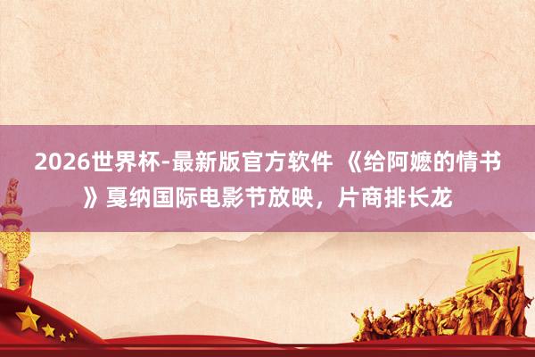2026世界杯-最新版官方软件 《给阿嬷的情书》戛纳国际电影节放映，片商排长龙