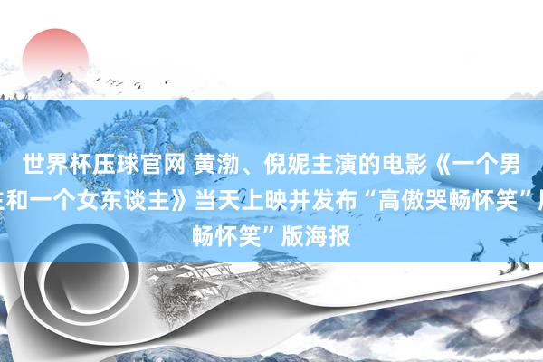 世界杯压球官网 黄渤、倪妮主演的电影《一个男东谈主和一个女东谈主》当天上映并发布“高傲哭畅怀笑”版海报
