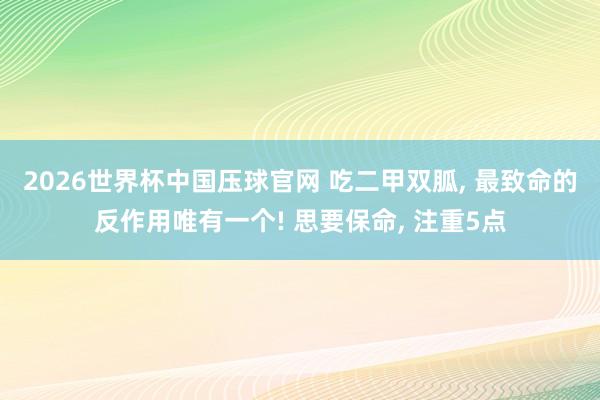2026世界杯中国压球官网 吃二甲双胍， 最致命的反作用唯有一个! 思要保命， 注重5点