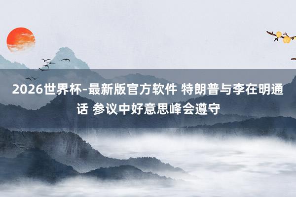2026世界杯-最新版官方软件 特朗普与李在明通话 参议中好意思峰会遵守