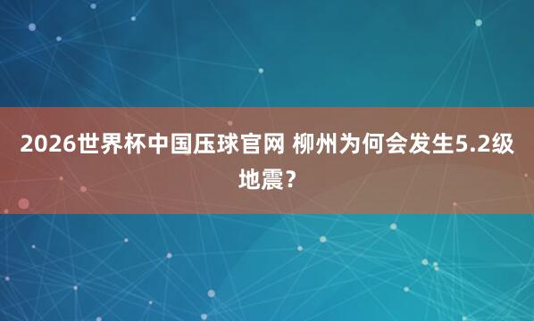 2026世界杯中国压球官网 柳州为何会发生5.2级地震？