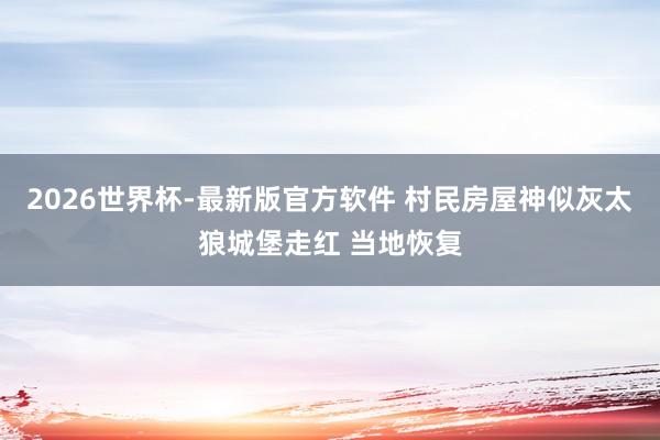2026世界杯-最新版官方软件 村民房屋神似灰太狼城堡走红 当地恢复