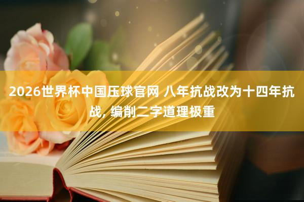 2026世界杯中国压球官网 八年抗战改为十四年抗战， 编削二字道理极重