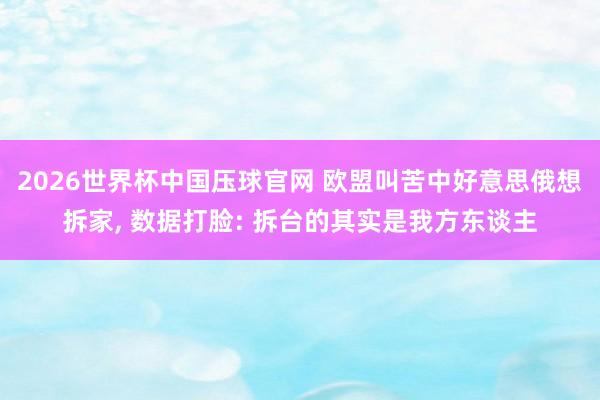 2026世界杯中国压球官网 欧盟叫苦中好意思俄想拆家， 数据打脸: 拆台的其实是我方东谈主