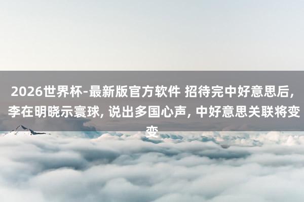 2026世界杯-最新版官方软件 招待完中好意思后， 李在明晓示寰球， 说出多国心声， 中好意思关联将变
