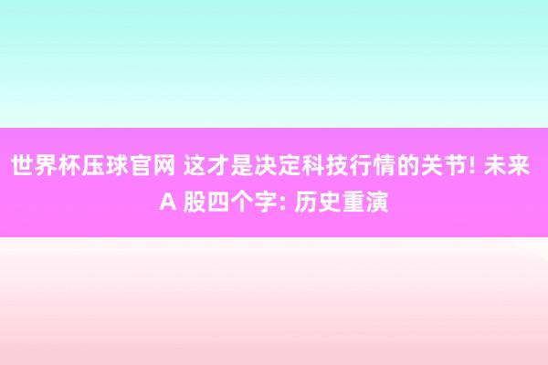世界杯压球官网 这才是决定科技行情的关节! 未来 A 股四个字: 历史重演