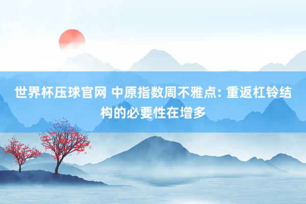 世界杯压球官网 中原指数周不雅点: 重返杠铃结构的必要性在增多