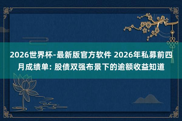 2026世界杯-最新版官方软件 2026年私募前四月成绩单: 股债双强布景下的逾额收益知道