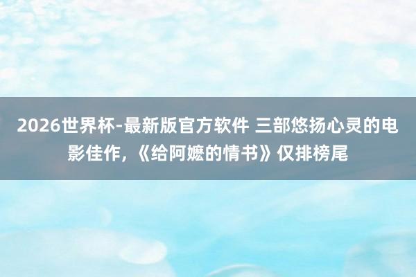 2026世界杯-最新版官方软件 三部悠扬心灵的电影佳作， 《给阿嬷的情书》仅排榜尾