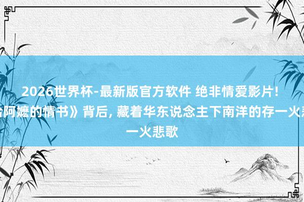 2026世界杯-最新版官方软件 绝非情爱影片! 《给阿嬷的情书》背后， 藏着华东说念主下南洋的存一火悲歌
