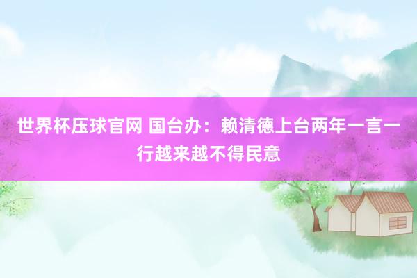 世界杯压球官网 国台办：赖清德上台两年一言一行越来越不得民意