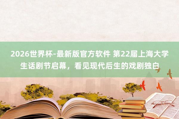 2026世界杯-最新版官方软件 第22届上海大学生话剧节启幕,看见现代后生的戏剧独白