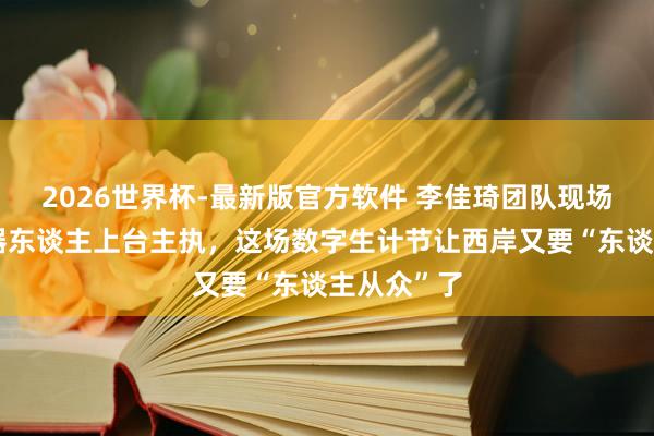 2026世界杯-最新版官方软件 李佳琦团队现场选品、机器东谈主上台主执，这场数字生计节让西岸又要“东谈主从众”了
