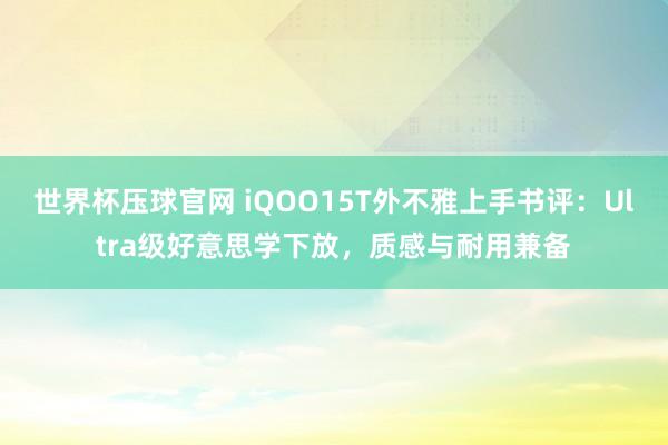 世界杯压球官网 iQOO15T外不雅上手书评：Ultra级好意思学下放，质感与耐用兼备