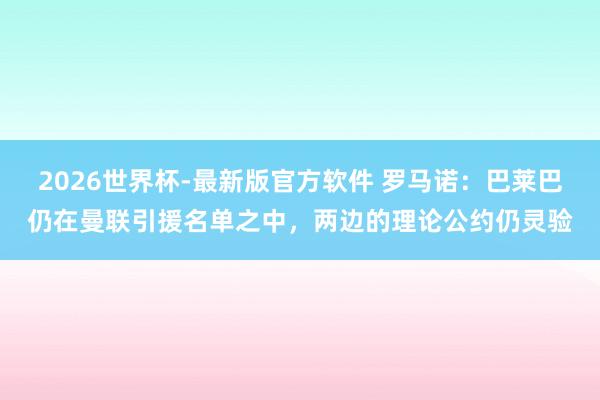 2026世界杯-最新版官方软件 罗马诺：巴莱巴仍在曼联引援名单之中，两边的理论公约仍灵验