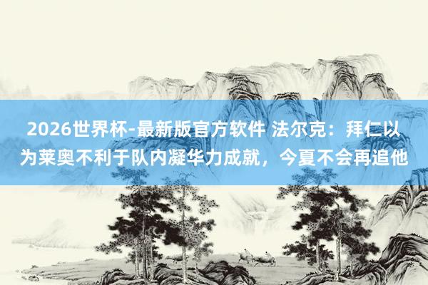 2026世界杯-最新版官方软件 法尔克：拜仁以为莱奥不利于队内凝华力成就，今夏不会再追他