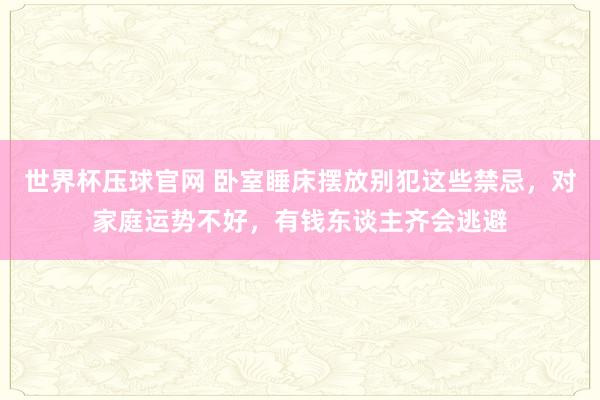 世界杯压球官网 卧室睡床摆放别犯这些禁忌，对家庭运势不好，有钱东谈主齐会逃避