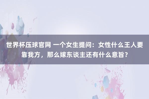 世界杯压球官网 一个女生提问：女性什么王人要靠我方，那么嫁东谈主还有什么意旨？