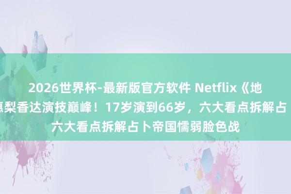 2026世界杯-最新版官方软件 Netflix《地狱占星师》户田惠梨香达演技巅峰！17岁演到66岁，六大看点拆解占卜帝国懦弱脸色战