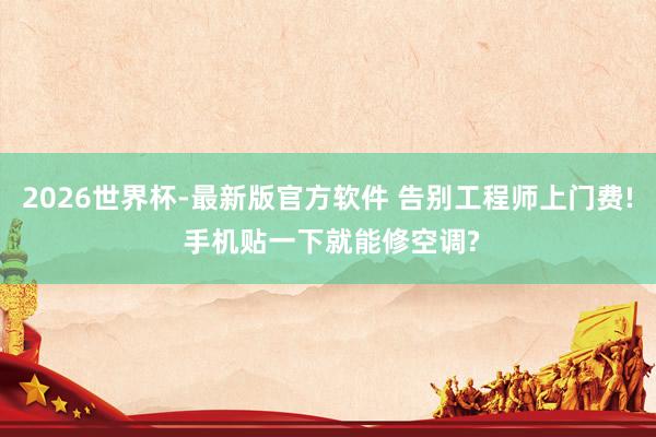 2026世界杯-最新版官方软件 告别工程师上门费! 手机贴一下就能修空调?