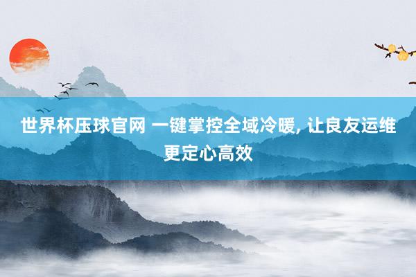 世界杯压球官网 一键掌控全域冷暖， 让良友运维更定心高效