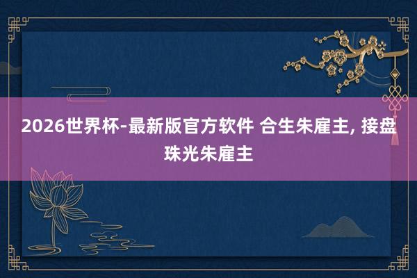 2026世界杯-最新版官方软件 合生朱雇主， 接盘珠光朱雇主