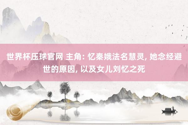 世界杯压球官网 主角: 忆秦娥法名慧灵， 她念经避世的原因， 以及女儿刘忆之死