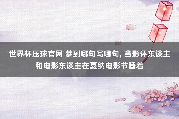 世界杯压球官网 梦到哪句写哪句， 当影评东谈主和电影东谈主在戛纳电影节睡着