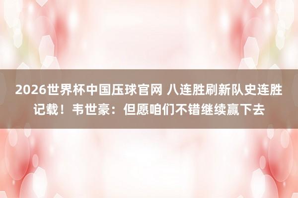 2026世界杯中国压球官网 八连胜刷新队史连胜记载！韦世豪：但愿咱们不错继续赢下去