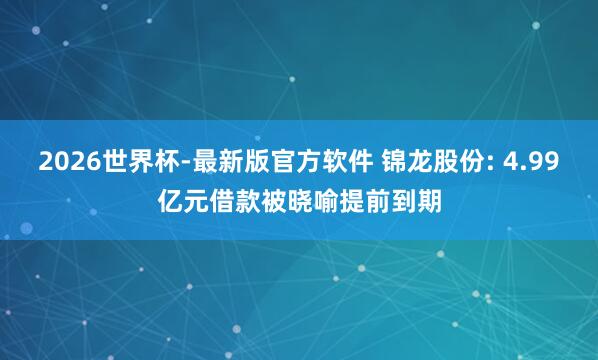 2026世界杯-最新版官方软件 锦龙股份: 4.99亿元借款被晓喻提前到期