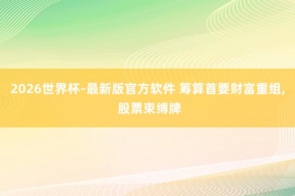 2026世界杯-最新版官方软件 筹算首要财富重组， 股票束缚牌