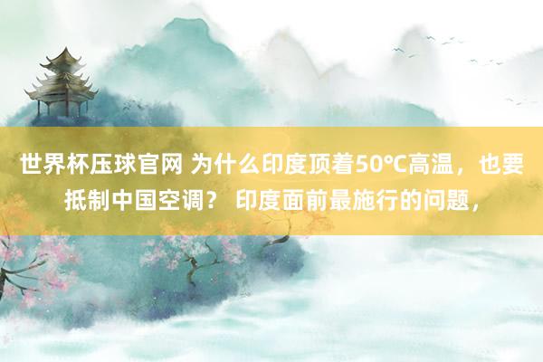 世界杯压球官网 为什么印度顶着50℃高温，也要抵制中国空调？ 印度面前最施行的问题，