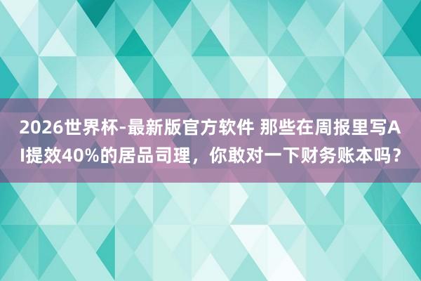 2026世界杯-最新版官方软件 那些在周报里写AI提效40%的居品司理，你敢对一下财务账本吗？