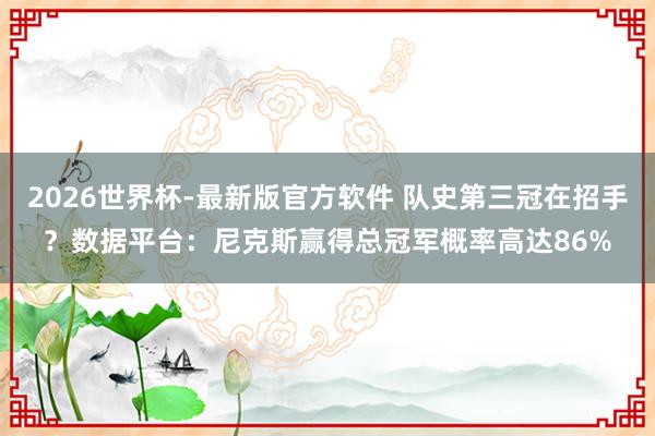 2026世界杯-最新版官方软件 队史第三冠在招手?数据平台:尼克斯赢得总冠军概率高达86%