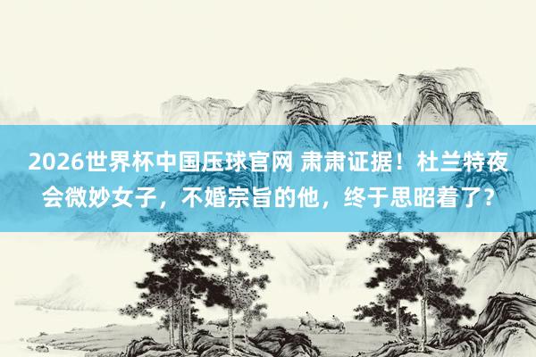 2026世界杯中国压球官网 肃肃证据！杜兰特夜会微妙女子，不婚宗旨的他，终于思昭着了？