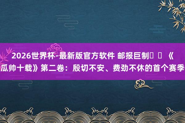 2026世界杯-最新版官方软件 邮报巨制⭐️《瓜帅十载》第二卷：殷切不安、费劲不休的首个赛季