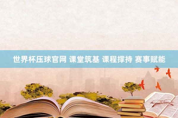 世界杯压球官网 课堂筑基 课程撑持 赛事赋能