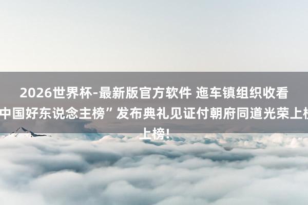 2026世界杯-最新版官方软件 迤车镇组织收看“中国好东说念主榜”发布典礼见证付朝府同道光荣上榜!