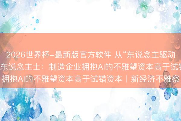 2026世界杯-最新版官方软件 从“东说念主驱动”到“Agent驱动” 业内东说念主士：制造企业拥抱AI的不雅望资本高于试错资本丨新经济不雅察