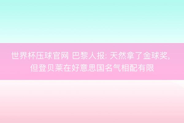 世界杯压球官网 巴黎人报: 天然拿了金球奖， 但登贝莱在好意思国名气相配有限