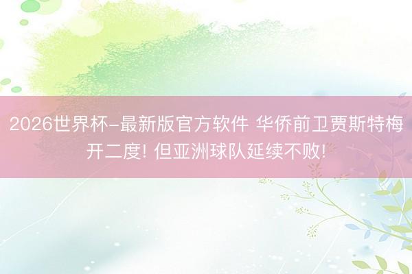 2026世界杯-最新版官方软件 华侨前卫贾斯特梅开二度! 但亚洲球队延续不败!