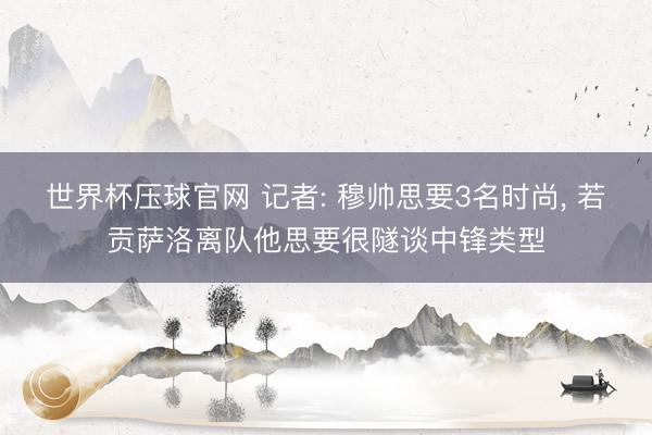 世界杯压球官网 记者: 穆帅思要3名时尚， 若贡萨洛离队他思要很隧谈中锋类型